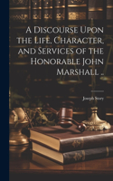 Discourse Upon the Life, Character, and Services of the Honorable John Marshall ..