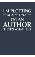 I'm Plotting Against You I'm an Author That's What I Do: Writer Journal and Notebook