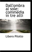 Dall'ombra Al Sole; Commedia in Tre Atti