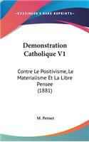 Demonstration Catholique V1: Contre Le Positivisme, Le Materialisme Et La Libre Pensee (1881)