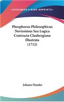 Phosphorus Philosophicus Novissimus Seu Logica Contracta Claubergiana Illustrata (1712)