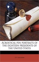 Acrostical Pen Portraits of the Eighteen Presidents of the United States