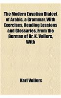 The Modern Egyptian Dialect of Arabic, a Grammar, with Exercises, Reading Lessions and Glossaries, from the German of Dr. K. Vollers, with: (English)