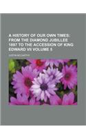 A History of Our Own Times; From the Diamond Jubillee 1897 to the Accession of King Edward VII Volume 5