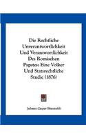 Die Rechtliche Unverantwortlichkeit Und Verantwortlichkeit Des Romischen Papstes: Eine Volker Und Statsrechtliche Studie (1876)