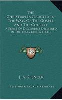 The Christian Instructed in the Ways of the Gospel and the Church: A Series of Discourses Delivered in the Years 1840-42 (1844)