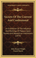 Secrets Of The Convent And Confessional: An Exhibition Of The Influence And Workings Of Papacy Upon Society And Republican Institutions (1873)