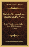 Bulletin Stenographique Des Debats Du Proces: Relatif Aux Evenements Du 22 Aout 1864 A Geneve (1864)(French)