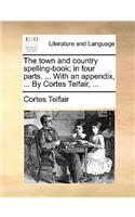 The town and country spelling-book; in four parts. ... With an appendix, ... By Cortes Telfair, ...