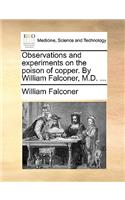 Observations and Experiments on the Poison of Copper. by William Falconer, M.D. ...