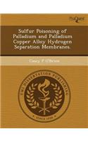 Sulfur Poisoning of Palladium and Palladium Copper Alloy Hydrogen Separation Membranes