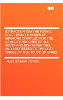 Extracts from the Flying Roll: Being a Series of Sermons Compiled for the Gentile Churches of All Sects and Denominations, and Addressed to the Lost Tribes of the House of Israel