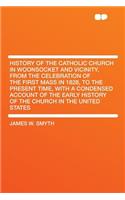 History of the Catholic Church in Woonsocket and Vicinity, from the Celebration of the First Mass in 1828, to the Present Time, with a Condensed Account of the Early History of the Church in the United States