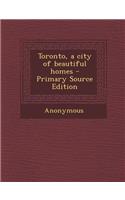Toronto, a City of Beautiful Homes - Primary Source Edition: (English)