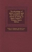 The Physiology of Plants; A Treatise Upon the Metabolism and Sources of Energy in Plants Volume 2