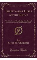 Three Vassar Girls on the Rhine: A Holiday Trip of Three College Girls Through Germany, by Way of This Celebrated River (Classic Reprint)