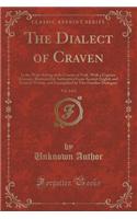 The Dialect of Craven, Vol. 2 of 2: In the West-Riding of the County of York, with a Copious Glossary, Illustrated by Authorities from Ancient English and Scottish Writers, and Exempli