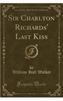 Sir Charlton Richards' Last Kiss (Classic Reprint): (English)