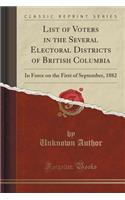 List of Voters in the Several Electoral Districts of British Columbia: In Force on the First of September, 1882 (Classic Reprint)(English)
