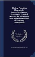 Modern Plumbing Illustrated; a Comprehensive and Thoroughly Practical Work on the Modern and Most Approved Methods of Plumbing Construction