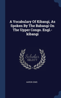 Vocabulary Of Kibangi, As Spoken By The Babangi On The Upper Congo. Engl.-kibangi