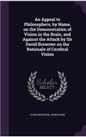 An Appeal to Philosophers, by Name, on the Demonstration of Vision in the Brain, and Against the Attack by Sir David Brewster on the Rationale of Cerebral Vision