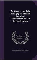 An Answer to a Late Book [By M. Tindall] Intituled, 'christianity As Old As the Creation'