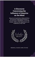 A Discourse Concerning the Influence of America on the Mind: Being the Annual Oration Delivered Before the American Philosophical Society, at the University in Philadelphia, on the 18th October, 1823, by Their