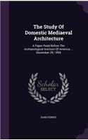 The Study of Domestic Mediaeval Architecture: A Paper Read Before the Archaeological Institute of America ... December 29, 1894