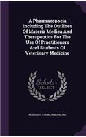 A Pharmacopoeia Including The Outlines Of Materia Medica And Therapeutics For The Use Of Practitioners And Students Of Veterinary Medicine
