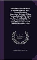 Sights Around The World With The Base Ball Boys. Comprising Most Interesting Sketches Of The Famous Sights Of The World As They Were Seen By The Gay Travelers On The 