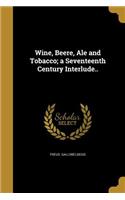 Wine, Beere, Ale and Tobacco; a Seventeenth Century Interlude..