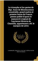 Le triomphe et les gestes de Mgr. Anne de Montmorency connétable, grand maître et premier baron de France; pòeme publié d'apres le manuscrit original de l'ancienne librairie de Chantilly, appartenant a M. le marquis de Lévis