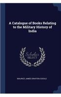 A Catalogue of Books Relating to the Military History of India