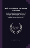 Notice to Bidders; Instruction to Bidders: Condensed Specifications and Forms of Proposals Relating to the Construction and Operation of a Municipal Street Railway for the City of Chicago