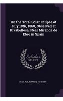 On the Total Solar Eclipse of July 18th, 1860, Observed at Rivabellosa, Near Miranda de Ebro in Spain