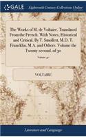 The Works of M. de Voltaire. Translated from the French. with Notes, Historical and Critical. by T. Smollett, M.D. T. Francklin, M.A. and Others. Volume the Twenty-Second. of 30; Volume 30