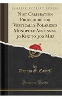 Nist Calibration Procedure for Vertically Polarized Monopole Antennas, 30 Khz to 300 MHz (Classic Reprint)