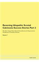 Reversing Idiopathic Scrotal Calcinosis: Success Stories Part 2 The Raw Vegan Plant-Based Detoxification & Regeneration Workbook for Healing Patients. Volume 7
