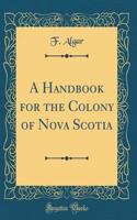 A Handbook for the Colony of Nova Scotia (Classic Reprint)