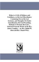 Helps to A Life of Holiness and Usefulness, or, Revival Miscellanies: Containing Eleven Revival Sermons, and Thoughts On Entire Sanctification, Revival Preaching, Methods to Promote Revivals ... Selected From the Works