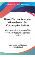 Davos-Platz As An Alpine Winter-Station For Consumptive Patients: With Analytical Notes On The Food, Air, Water, And Climate (1881)