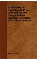 A Dictionary of Quotations in Prose from English and Foreign Authors Including Translations from Ancient Sources