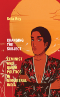 Changing the Subject: Feminist and Queer Politics in Neoliberal India(Next Wave: New Directions in Women's Studies)