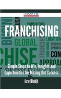 Franchising - Simple Steps to Win, Insights and Opportunities for Maxing Out Success