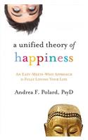 A Unified Theory of Happiness: An East-Meets-West Approach to Fully Loving Your Life: An East-Meets-West Approach to Fully Loving Your Life