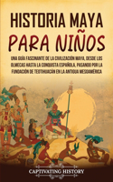 Historia maya para niños: Una guía fascinante de la civilización maya, desde los olmecas hasta la conquista española, pasando por la fundación de Teotihuacán en la antigua Me