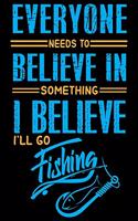 Everyone Needs To Believe In Something I Believe I'll Go Fishing