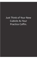 Just Think of Your New Cubicle As Your Practice Coffin.