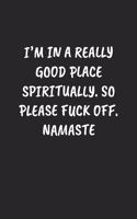 I'm In A Really Good Place Spiritually. So Please Fuck Off. Namaste: Funny Notebook For Coworkers for the Office - Blank Lined Journal Mens Gag Gifts For Women